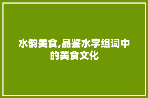 水韵美食,品鉴水字组词中的美食文化