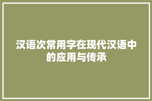 汉语次常用字在现代汉语中的应用与传承