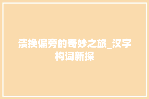 溃换偏旁的奇妙之旅_汉字构词新探