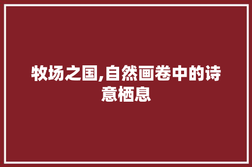 牧场之国,自然画卷中的诗意栖息 英语单词