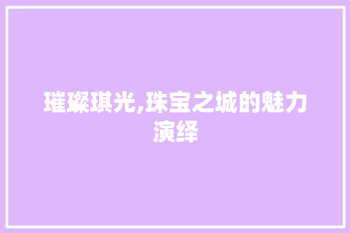 璀璨琪光,珠宝之城的魅力演绎