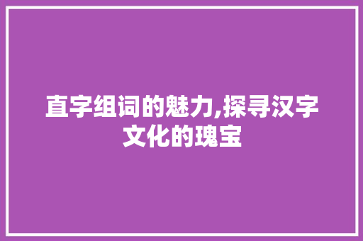 直字组词的魅力,探寻汉字文化的瑰宝