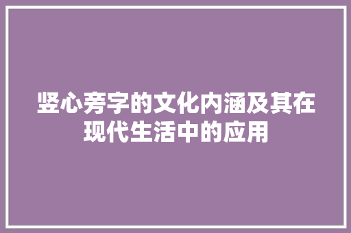 竖心旁字的文化内涵及其在现代生活中的应用