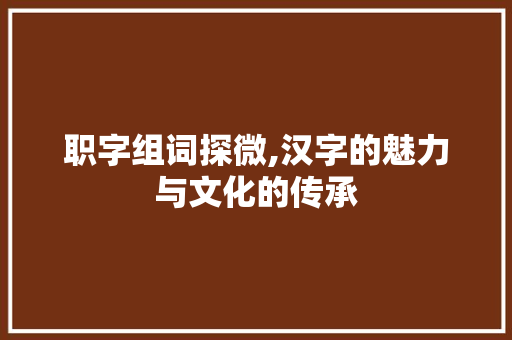 职字组词探微,汉字的魅力与文化的传承