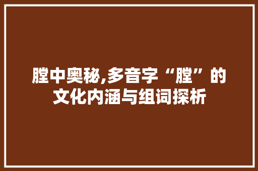膛中奥秘,多音字“膛”的文化内涵与组词探析 反义词汇