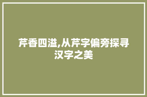 芹香四溢,从芹字偏旁探寻汉字之美