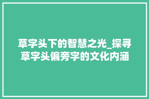 草字头下的智慧之光_探寻草字头偏旁字的文化内涵 成语汇编
