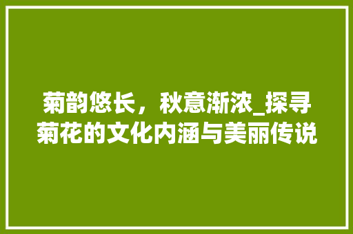 菊韵悠长，秋意渐浓_探寻菊花的文化内涵与美丽传说
