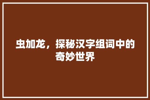 虫加龙，探秘汉字组词中的奇妙世界