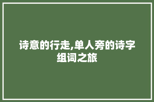 诗意的行走,单人旁的诗字组词之旅