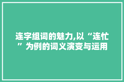 连字组词的魅力,以“连忙”为例的词义演变与运用