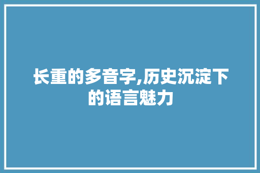 长重的多音字,历史沉淀下的语言魅力