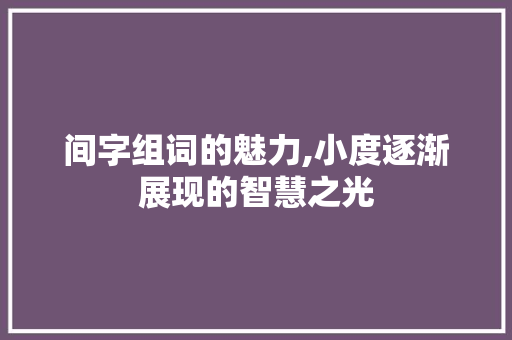 间字组词的魅力,小度逐渐展现的智慧之光 成语汇编