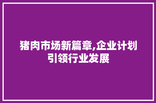 猪肉市场新篇章,企业计划引领行业发展