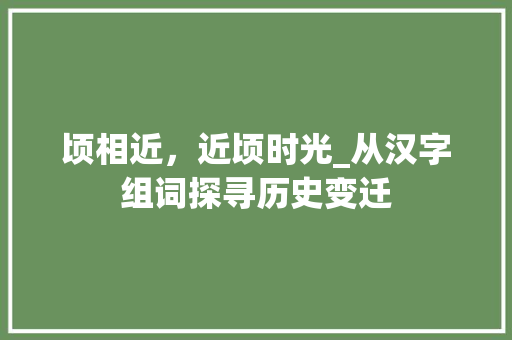 顷相近，近顷时光_从汉字组词探寻历史变迁