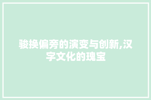 骏换偏旁的演变与创新,汉字文化的瑰宝