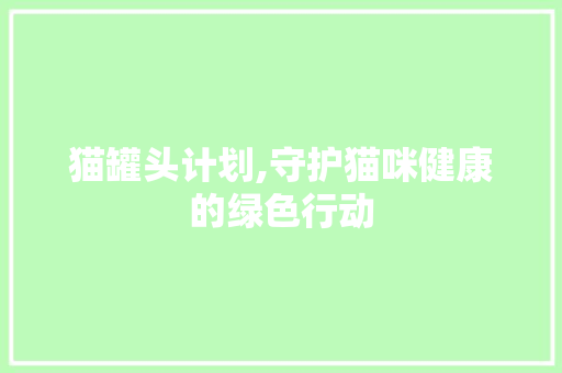 猫罐头计划,守护猫咪健康的绿色行动