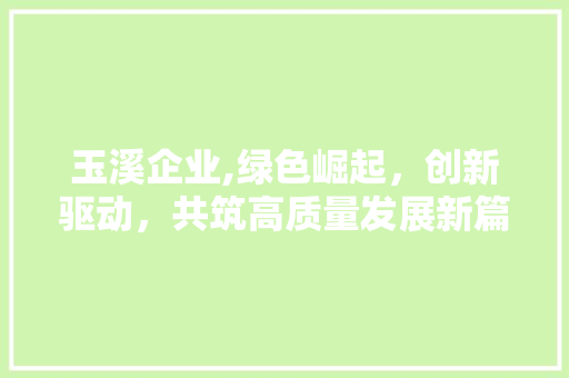 玉溪企业,绿色崛起，创新驱动，共筑高质量发展新篇章