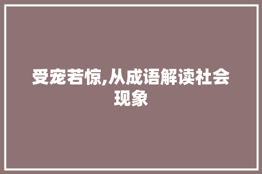受宠若惊,从成语解读社会现象 反义词汇