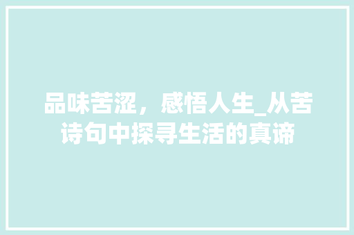 品味苦涩，感悟人生_从苦诗句中探寻生活的真谛