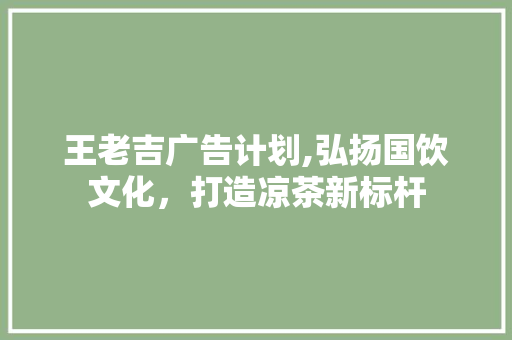 王老吉广告计划,弘扬国饮文化，打造凉茶新标杆