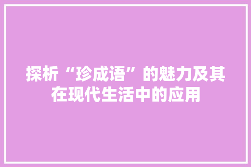 探析“珍成语”的魅力及其在现代生活中的应用