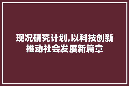 现况研究计划,以科技创新推动社会发展新篇章