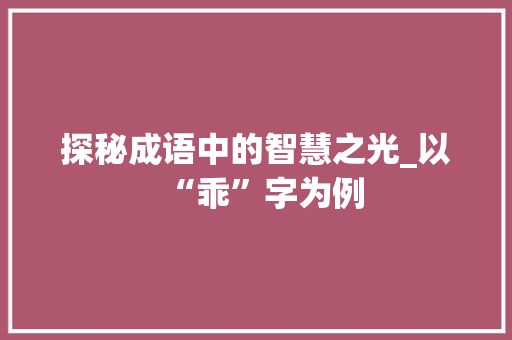 探秘成语中的智慧之光_以“乖”字为例