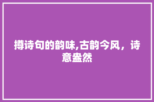 撙诗句的韵味,古韵今风，诗意盎然