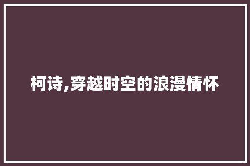 柯诗,穿越时空的浪漫情怀 汉字拼音