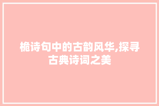桅诗句中的古韵风华,探寻古典诗词之美 成语汇编