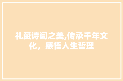 礼赞诗词之美,传承千年文化，感悟人生哲理 诗词佳句