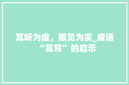 耳听为虚，眼见为实_成语“耳写”的启示