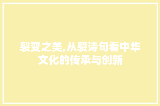 裂变之美,从裂诗句看中华文化的传承与创新