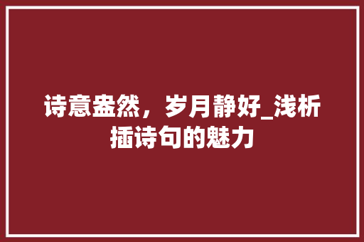 诗意盎然，岁月静好_浅析插诗句的魅力 古代典籍