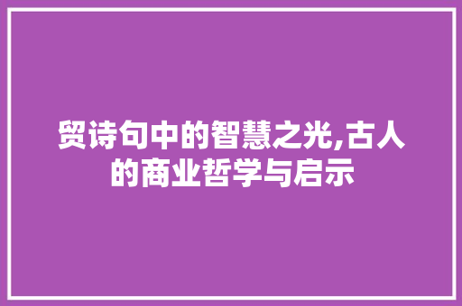 贸诗句中的智慧之光,古人的商业哲学与启示