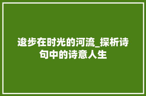 逡步在时光的河流_探析诗句中的诗意人生