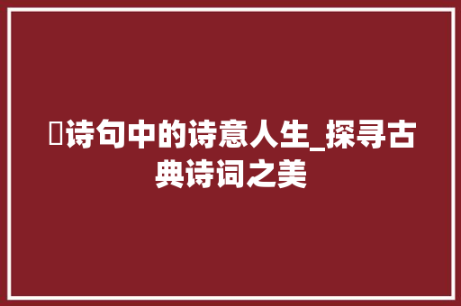 钖诗句中的诗意人生_探寻古典诗词之美