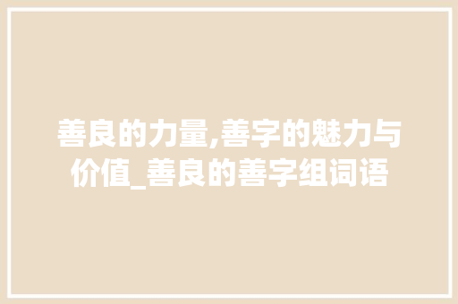 善良的力量,善字的魅力与价值_善良的善字组词语