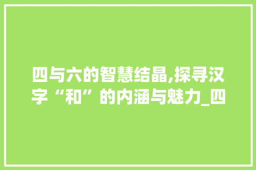 四与六的智慧结晶,探寻汉字“和”的内涵与魅力_四和六什么字组词 古代典籍