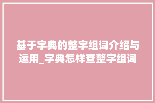 基于字典的整字组词介绍与运用_字典怎样查整字组词