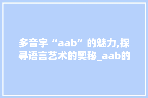 多音字“aab”的魅力,探寻语言艺术的奥秘_aab的多音字组词语
