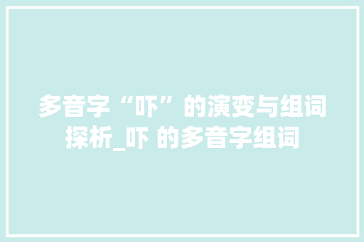 多音字“吓”的演变与组词探析_吓 的多音字组词