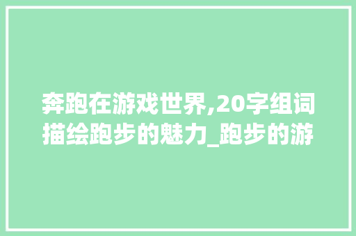 奔跑在游戏世界,20字组词描绘跑步的魅力_跑步的游戏20字组词