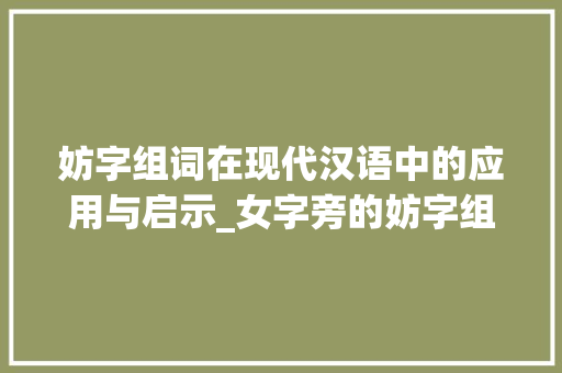 妨字组词在现代汉语中的应用与启示_女字旁的妨字组词 反义词汇