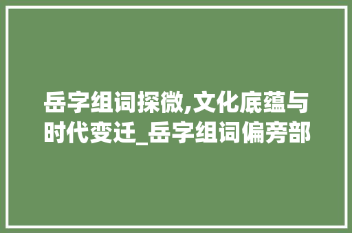 岳字组词探微,文化底蕴与时代变迁_岳字组词偏旁部首