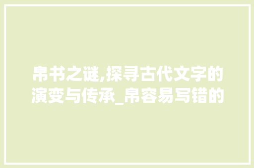 帛书之谜,探寻古代文字的演变与传承_帛容易写错的字组词 近义词汇