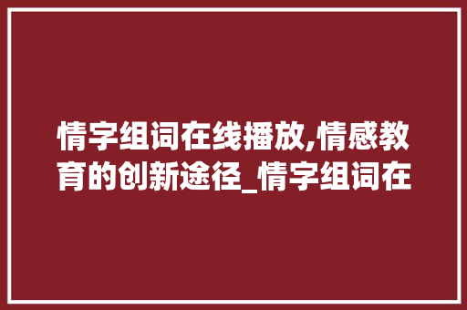 情字组词在线播放,情感教育的创新途径_情字组词在线播放