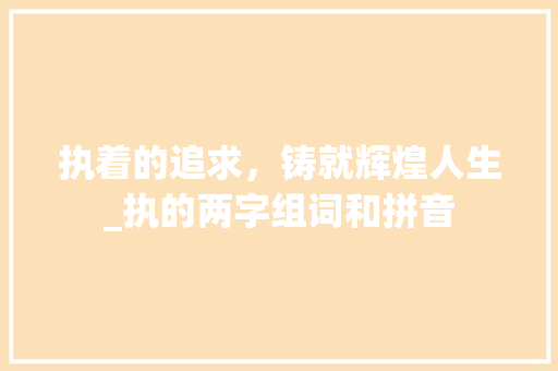 执着的追求，铸就辉煌人生_执的两字组词和拼音