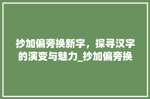 抄加偏旁换新字，探寻汉字的演变与魅力_抄加偏旁换新字组词